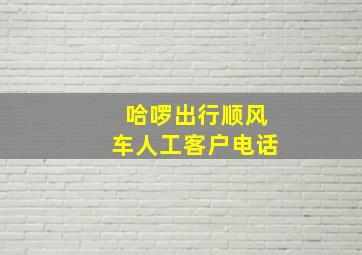 哈啰出行顺风车人工客户电话