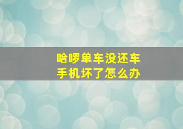 哈啰单车没还车手机坏了怎么办