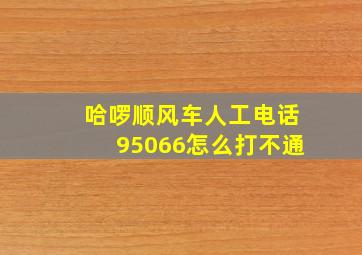 哈啰顺风车人工电话95066怎么打不通