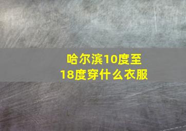 哈尔滨10度至18度穿什么衣服