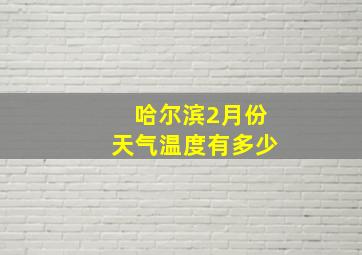 哈尔滨2月份天气温度有多少