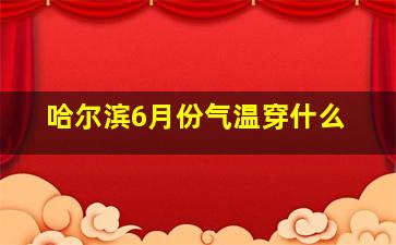 哈尔滨6月份气温穿什么