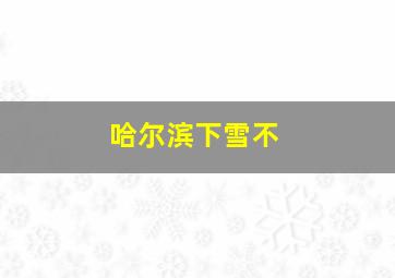 哈尔滨下雪不