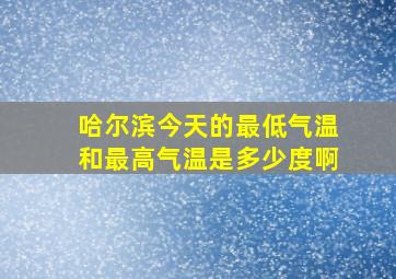 哈尔滨今天的最低气温和最高气温是多少度啊