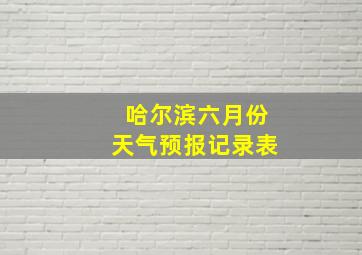 哈尔滨六月份天气预报记录表