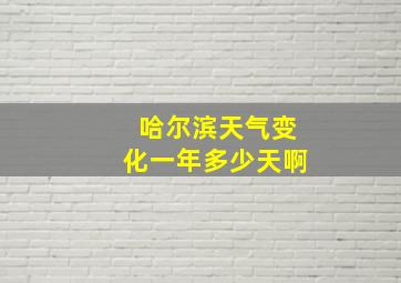 哈尔滨天气变化一年多少天啊