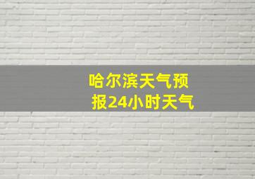 哈尔滨天气预报24小时天气