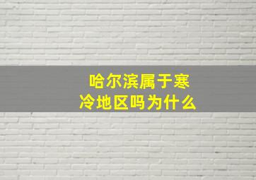 哈尔滨属于寒冷地区吗为什么