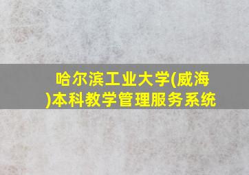 哈尔滨工业大学(威海)本科教学管理服务系统