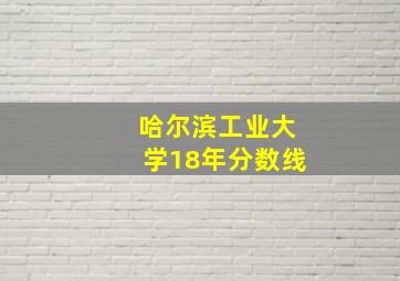 哈尔滨工业大学18年分数线