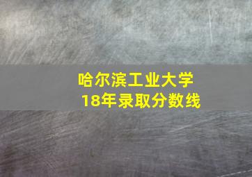 哈尔滨工业大学18年录取分数线