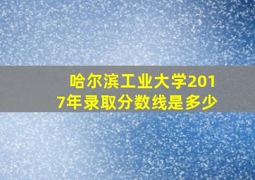 哈尔滨工业大学2017年录取分数线是多少