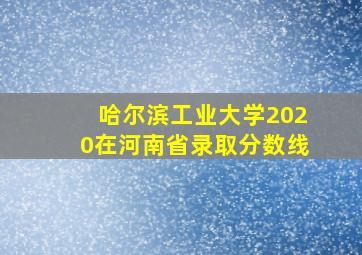 哈尔滨工业大学2020在河南省录取分数线