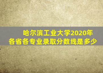 哈尔滨工业大学2020年各省各专业录取分数线是多少