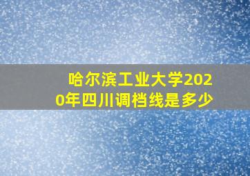 哈尔滨工业大学2020年四川调档线是多少