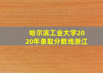 哈尔滨工业大学2020年录取分数线浙江