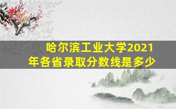 哈尔滨工业大学2021年各省录取分数线是多少