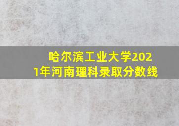 哈尔滨工业大学2021年河南理科录取分数线