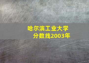 哈尔滨工业大学分数线2003年