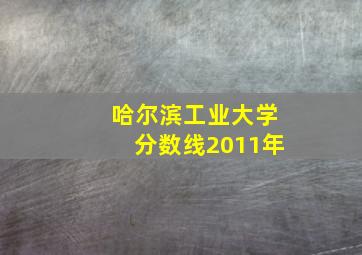 哈尔滨工业大学分数线2011年