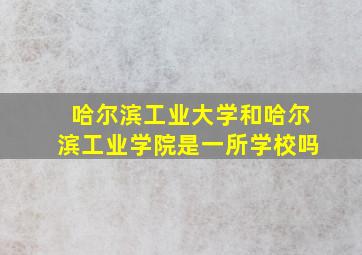 哈尔滨工业大学和哈尔滨工业学院是一所学校吗