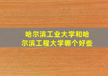 哈尔滨工业大学和哈尔滨工程大学哪个好些