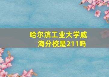 哈尔滨工业大学威海分校是211吗