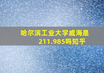 哈尔滨工业大学威海是211.985吗知乎