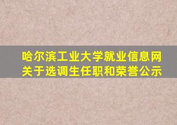 哈尔滨工业大学就业信息网关于选调生任职和荣誉公示