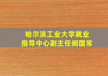 哈尔滨工业大学就业指导中心副主任阚国常