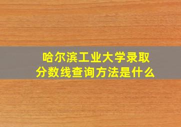 哈尔滨工业大学录取分数线查询方法是什么