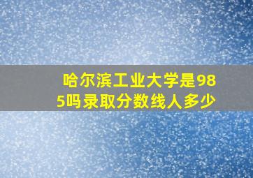 哈尔滨工业大学是985吗录取分数线人多少