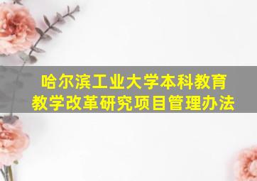 哈尔滨工业大学本科教育教学改革研究项目管理办法