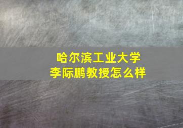 哈尔滨工业大学李际鹏教授怎么样