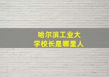 哈尔滨工业大学校长是哪里人