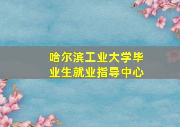 哈尔滨工业大学毕业生就业指导中心