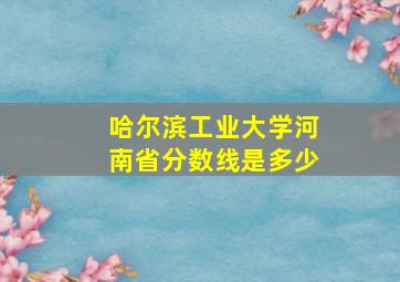 哈尔滨工业大学河南省分数线是多少