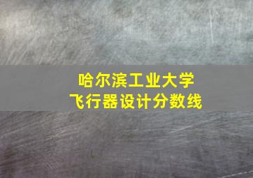 哈尔滨工业大学飞行器设计分数线