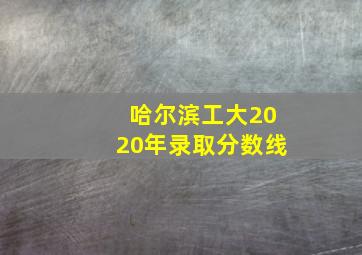 哈尔滨工大2020年录取分数线