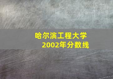 哈尔滨工程大学2002年分数线