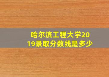 哈尔滨工程大学2019录取分数线是多少