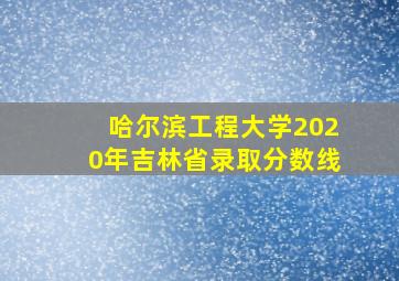 哈尔滨工程大学2020年吉林省录取分数线