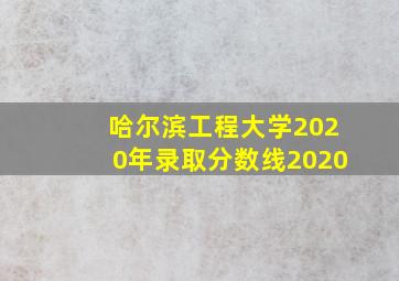 哈尔滨工程大学2020年录取分数线2020