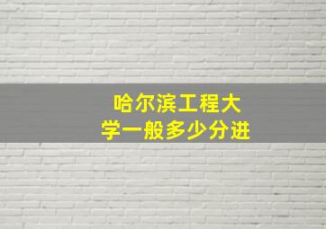 哈尔滨工程大学一般多少分进