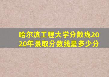 哈尔滨工程大学分数线2020年录取分数线是多少分