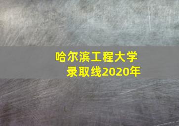 哈尔滨工程大学录取线2020年