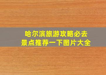 哈尔滨旅游攻略必去景点推荐一下图片大全