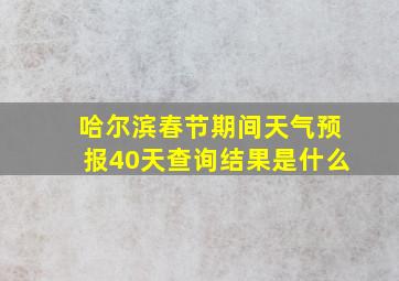 哈尔滨春节期间天气预报40天查询结果是什么