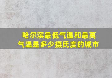 哈尔滨最低气温和最高气温是多少摄氏度的城市