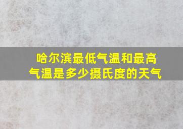 哈尔滨最低气温和最高气温是多少摄氏度的天气